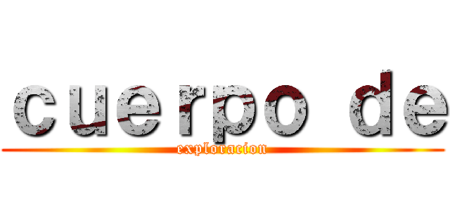 ｃｕｅｒｐｏ ｄｅ (exploracion)