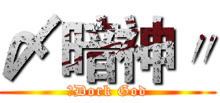 〆暗神〃 (〆Dork God)