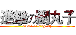 進擊の劉丸子 (attack on English)