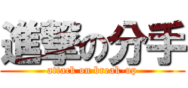 進撃の分手 (attack on break-up)