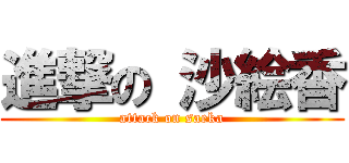 進撃の 沙絵香 (attack on saeka)