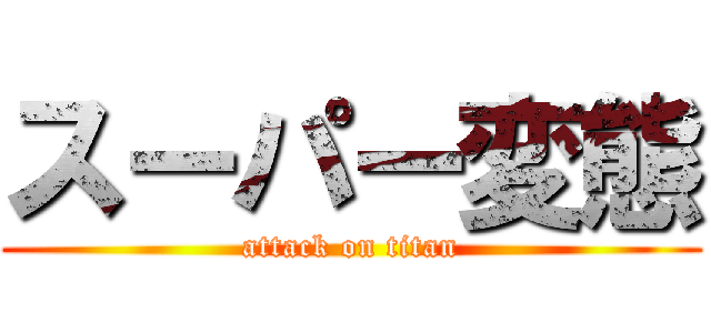スーパー変態 (attack on titan)