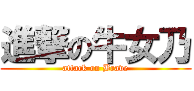 進撃の牛女乃 (attack on Brave)