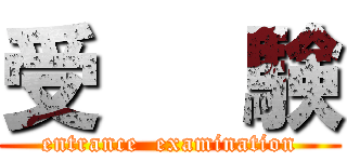 受   験 (entrance  examination)