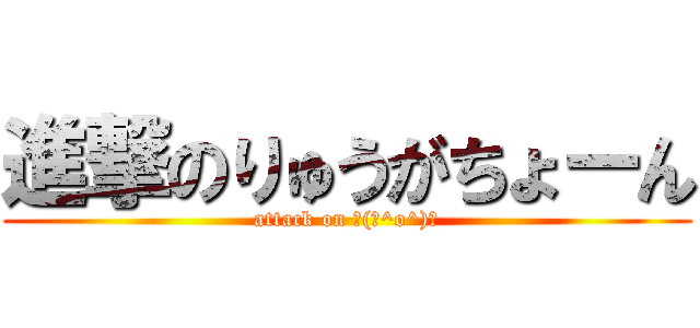 進撃のりゅうがちょーん (attack on ┌(┌^o^)┐)