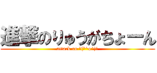 進撃のりゅうがちょーん (attack on ┌(┌^o^)┐)
