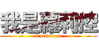 我是蘿莉控 (I\'m lolicon)