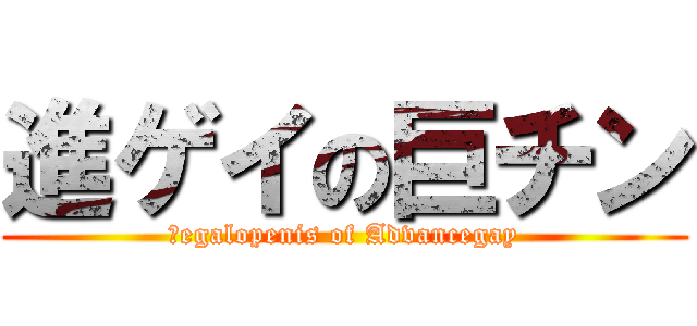 進ゲイの巨チン (Ｍegalopenis of Advancegay)