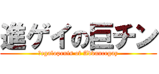進ゲイの巨チン (Ｍegalopenis of Advancegay)