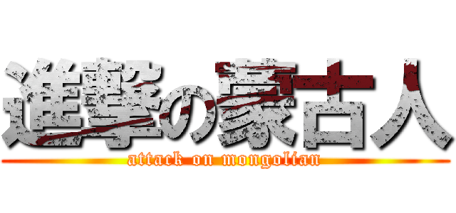 進撃の蒙古人 (attack on mongolian)