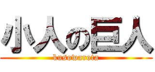 小人の巨人 (kusowarota)