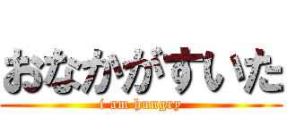 おなかがすいた (i am hungry)