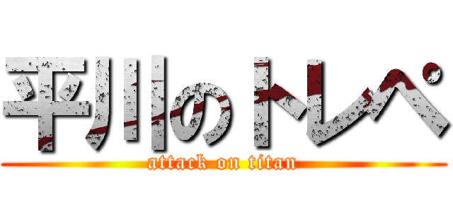 平川のトレペ (attack on titan)