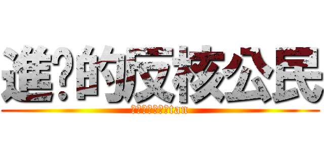 進擊的反核公民 (進擊的反核公民tan)