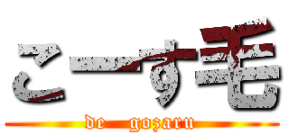 こーす毛 (de   gozaru)