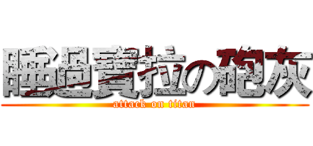 睡過寶拉の砲灰 (attack on titan)