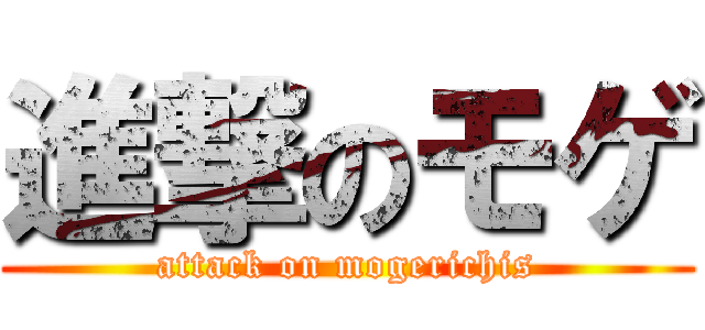 進撃のモゲ (attack on mogerichis)