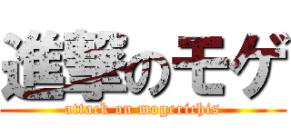 進撃のモゲ (attack on mogerichis)
