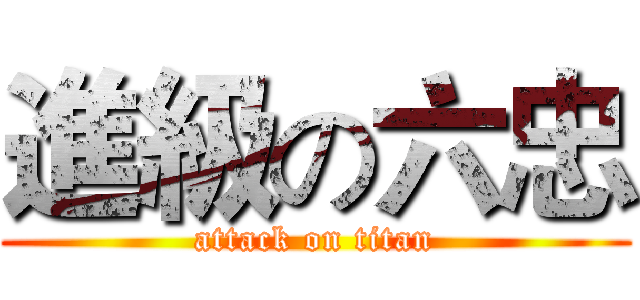 進級の六忠 (attack on titan)