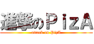 進撃のＰｉｚＡ (attack on PizA)