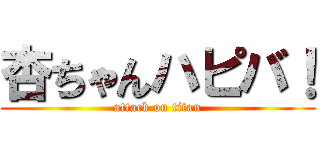 杏ちゃんハピバ！ (attack on titan)