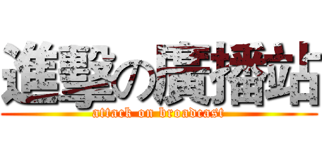 進擊の廣播站 (attack on broadcast)