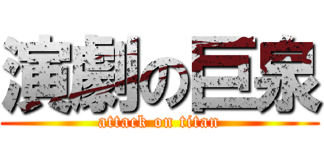 演劇の巨泉 (attack on titan)