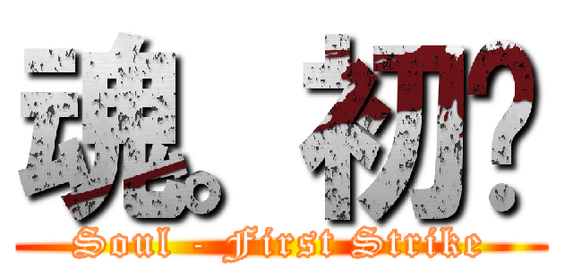 魂。初弒 (Soul - First Strike)