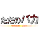 ただのバカ (Tadano   BK)