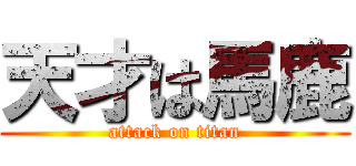 天才は馬鹿 (attack on titan)