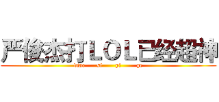 严俊杰打ＬＯＬ已经超神 (diao      si       yi        ge)