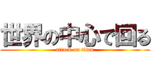 世界の中心で回る (attack on titan)