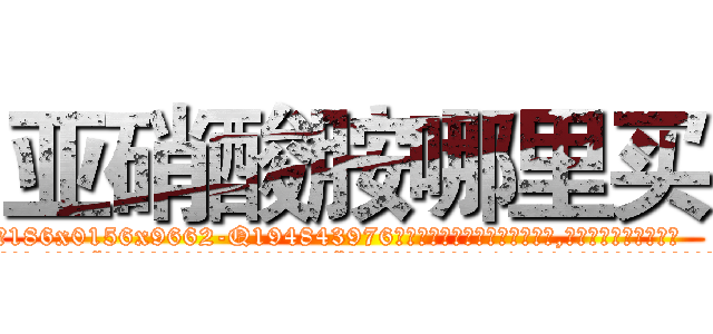 亚硝酸胺哪里买 (亚硝酸胺哪里买【电.话186x0156x9662-Q194843976林氏药业】我们做的是长期生意,靠的是老客户长期支持
参考消息网2月20日报道 韩媒称，“剩女多、离婚率高的城市，房价一定会上涨。”这是中国经济学家金岩石2016年12月参加在上海举行的房地产相关论坛时说的话。
)