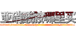 亚硝酸胺哪里买 (亚硝酸胺哪里买【电.话186x0156x9662-Q194843976林氏药业】我们做的是长期生意,靠的是老客户长期支持
参考消息网2月20日报道 韩媒称，“剩女多、离婚率高的城市，房价一定会上涨。”这是中国经济学家金岩石2016年12月参加在上海举行的房地产相关论坛时说的话。
)