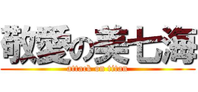 敬愛の美七海 (attack on titan)
