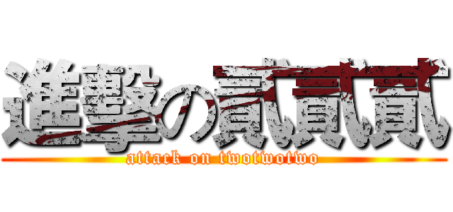 進擊の貳貳貳 (attack on twotwotwo)