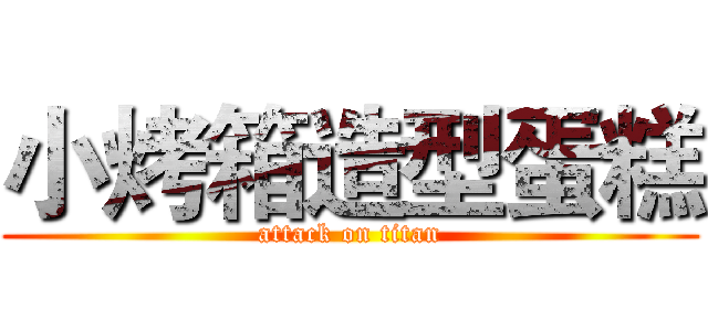 小烤箱造型蛋糕 (attack on titan)