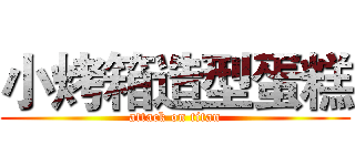 小烤箱造型蛋糕 (attack on titan)