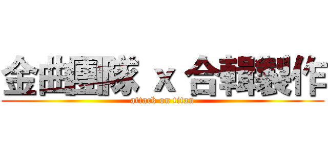 金曲團隊 ｘ 合輯製作 (attack on titan)