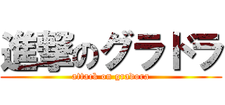 進撃のグラドラ (attack on gradora)