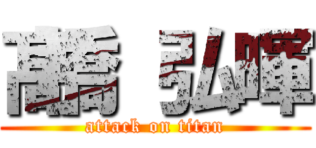 髙橋 弘暉 (attack on titan)