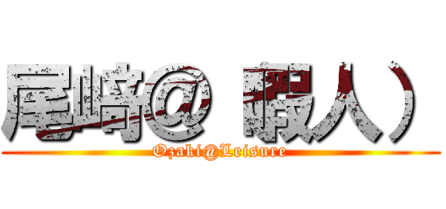 尾﨑＠（暇人） (Ozaki@Leisure)