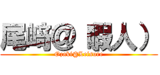 尾﨑＠（暇人） (Ozaki@Leisure)