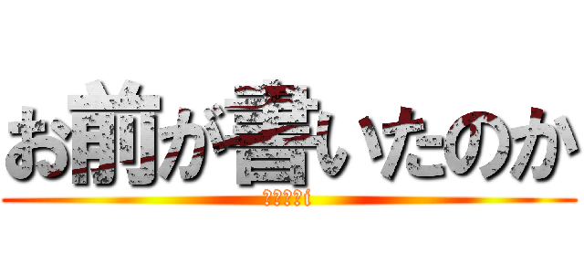 お前が書いたのか (東！！！i)