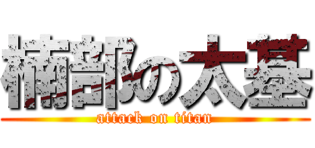 楠部の太基 (attack on titan)