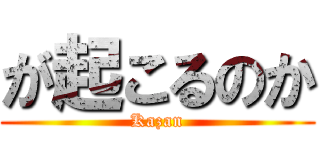が起こるのか (Kazan)