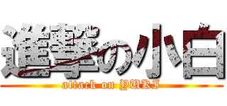 進撃の小白 (attack on YUKI)