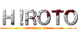 Ｈ！ＲＯＴＯ (attack on titan)