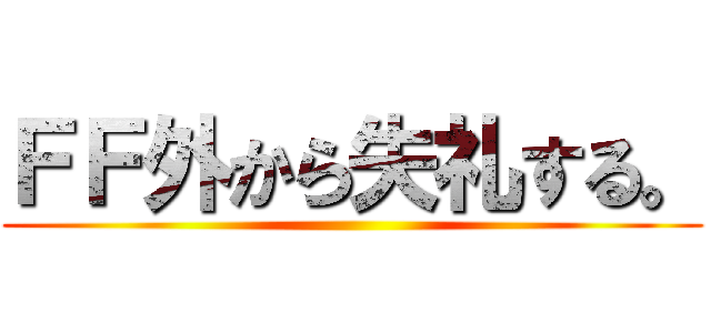 ＦＦ外から失礼する。 ()