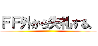 ＦＦ外から失礼する。 ()